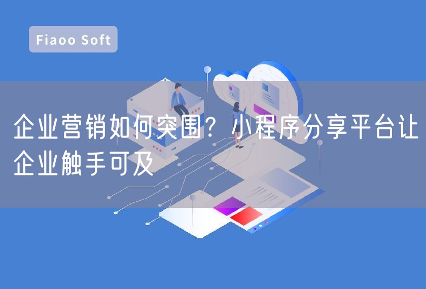 企業(yè)營銷如何突圍？小程序分享平臺(tái)讓企業(yè)觸手可及