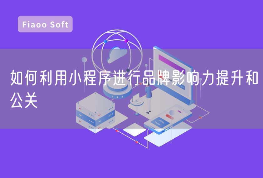 如何利用小程序進(jìn)行品牌影響力提升和公關(guān)