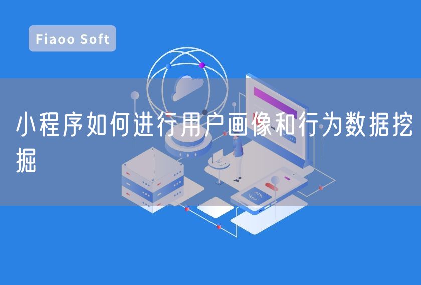 小程序如何進行用戶畫像和行為數(shù)據(jù)挖掘