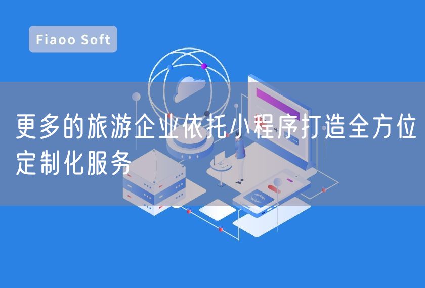 更多的旅游企業(yè)依托小程序打造全方位定制化服務(wù)